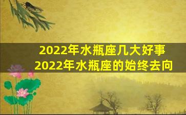 2022年水瓶座几大好事 2022年水瓶座的始终去向